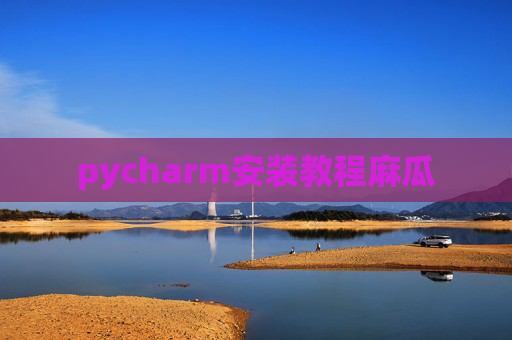 pycharm安装教程麻瓜
